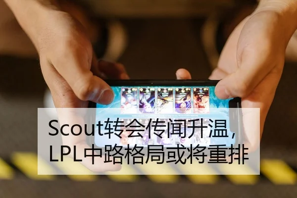 Scout转会传闻升温，LPL中路格局或将重排